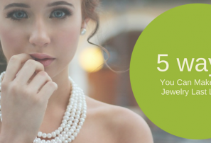 Top 5 Ways You Can Make Your Jewellery Last Longer