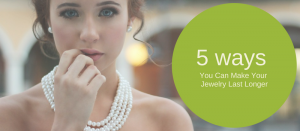Top 5 Ways You Can Make Your Jewellery Last Longer